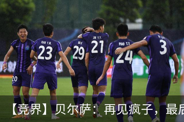 【竞界】贝尔萨：再见疯子，最后一位爹味教练