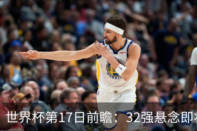 世界杯第17日前瞻：32强悬念即将全部揭晓 39岁超巨争创神迹