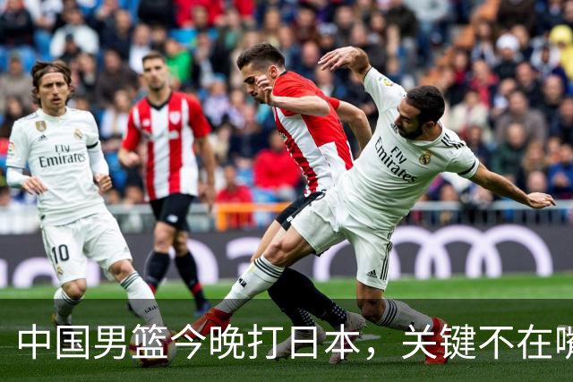 中国男篮今晚打日本，关键不在嘴仗，在这3点