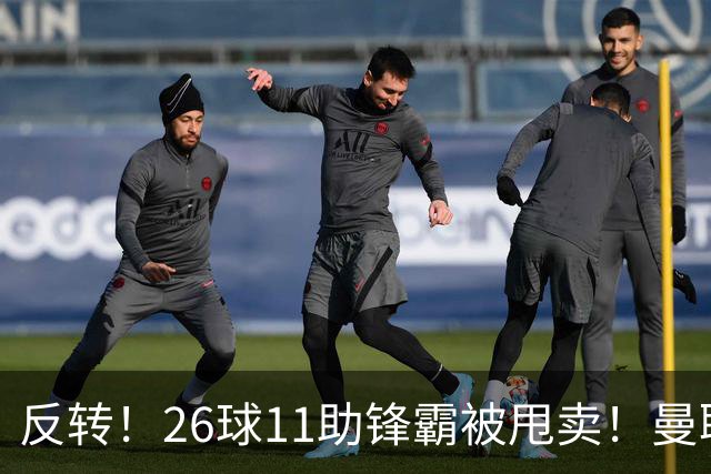 反转！26球11助锋霸被甩卖！曼联或获利2000万欧