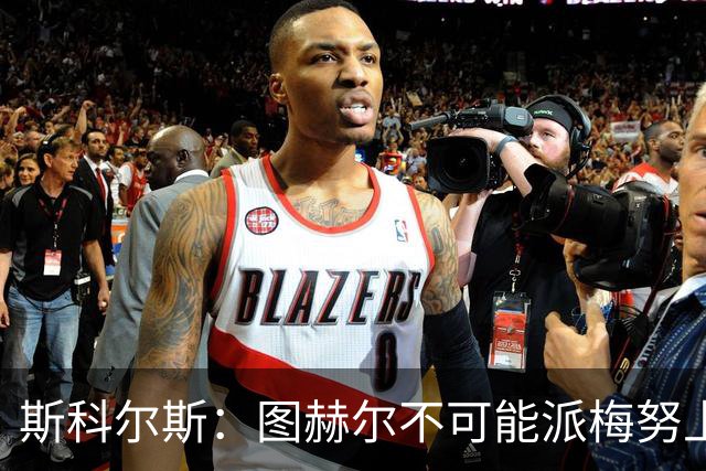 斯科尔斯：图赫尔不可能派梅努上场，他现在成了典型的英格兰教练