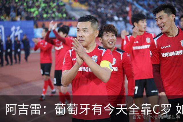 阿吉雷：葡萄牙有今天全靠C罗 如果球都传不到脚下，他能怎么办？