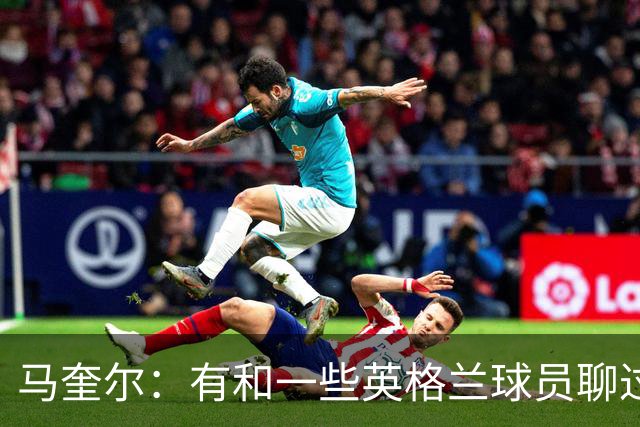 马奎尔：有和一些英格兰球员聊过，我祝愿他们在世界杯一切顺利