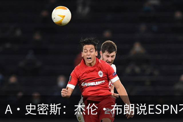A·史密斯：杰伦·布朗说ESPN不道德&我是头号代表 触碰了我底线